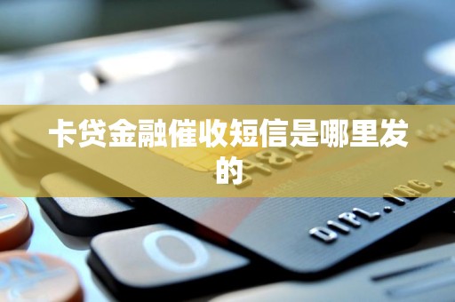 揭秘卡贷金融催收短信的来源 你真正需要关注的几件事